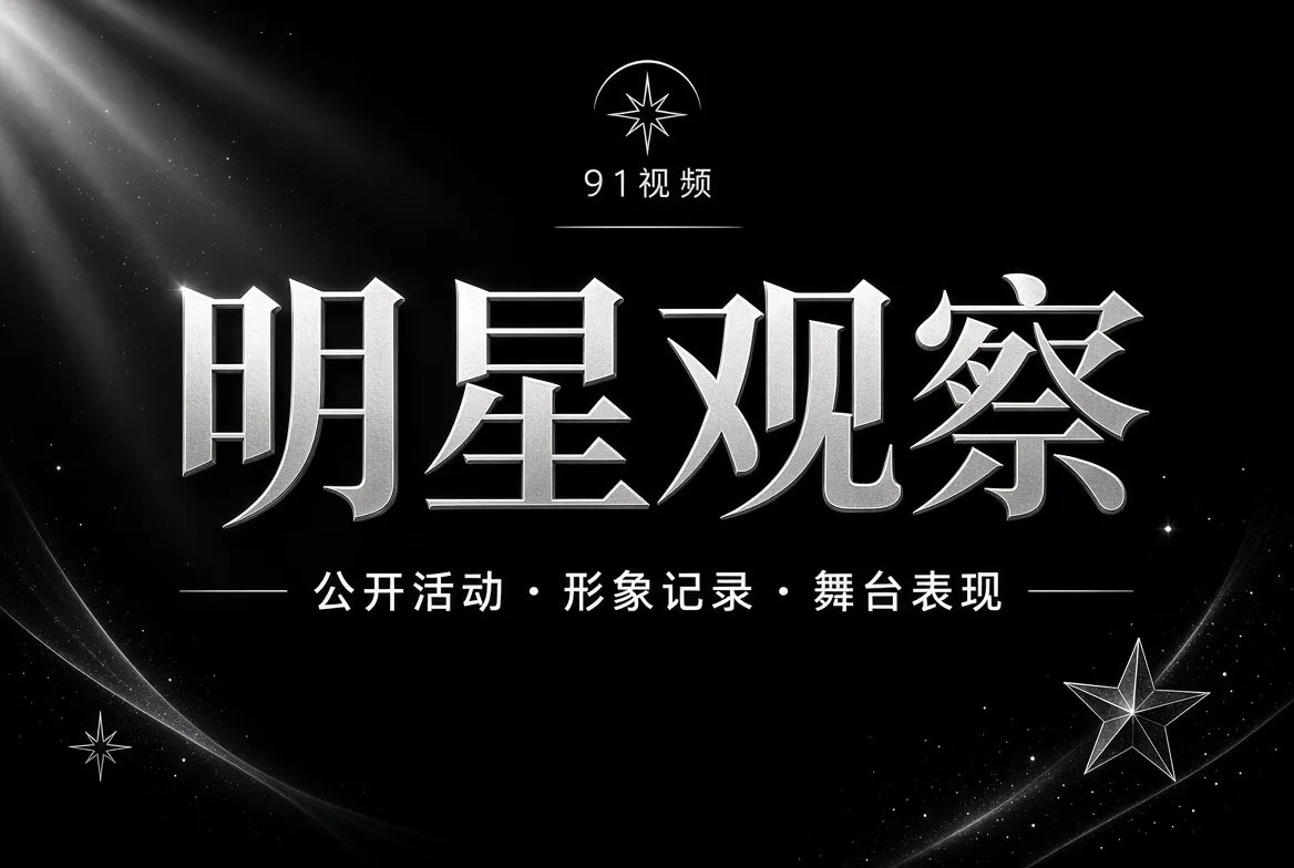 91视频明星观察公开内容